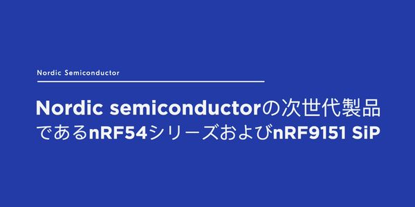 Nordic semiconductorの次世代製品であるnRF54シリーズおよびnRF9151 SiP